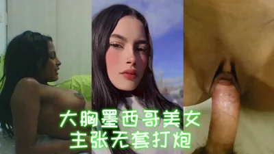大胸墨西哥辣妹主张无套打炮